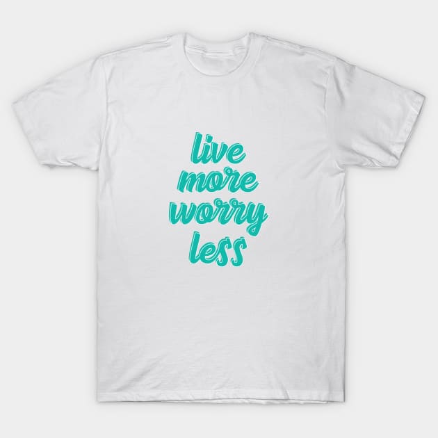 live more worry less T-Shirt by UnknownAnonymous